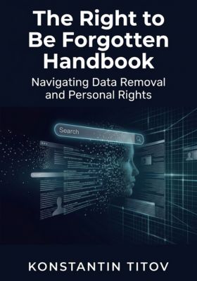 The Right to Be Forgotten Handbook: Navigating Data Removal and Personal Rights
